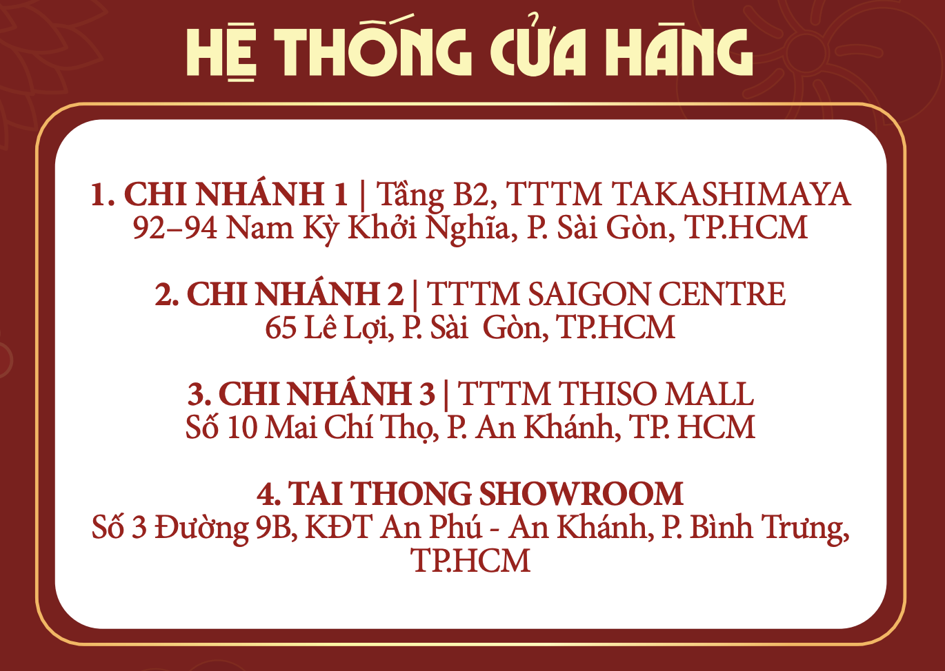 Hệ thống cửa hàng Tai Thong: Chi nhánh 1 - Tầng B2, TTTM Takashimaya, 92–94 Nam Kỳ Khởi Nghĩa; Chi nhánh 2 - TTTM Saigon Centre, 65 Lê Lợi; Chi nhánh 3 - TTTM Thiso Mall, Số 10 Mai Chí Thọ; Tai Thong Showroom - Số 3 Đường 9B, KĐT An Phú - An Khánh