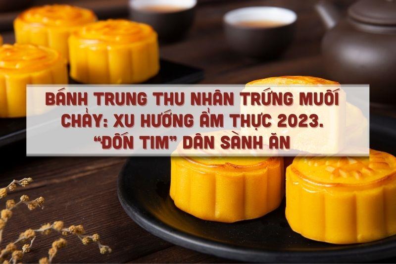 Bánh trung thu nhân trứng muối chảy: xu hướng ẩm thực 2023 “đốn tim” dân sành ăn