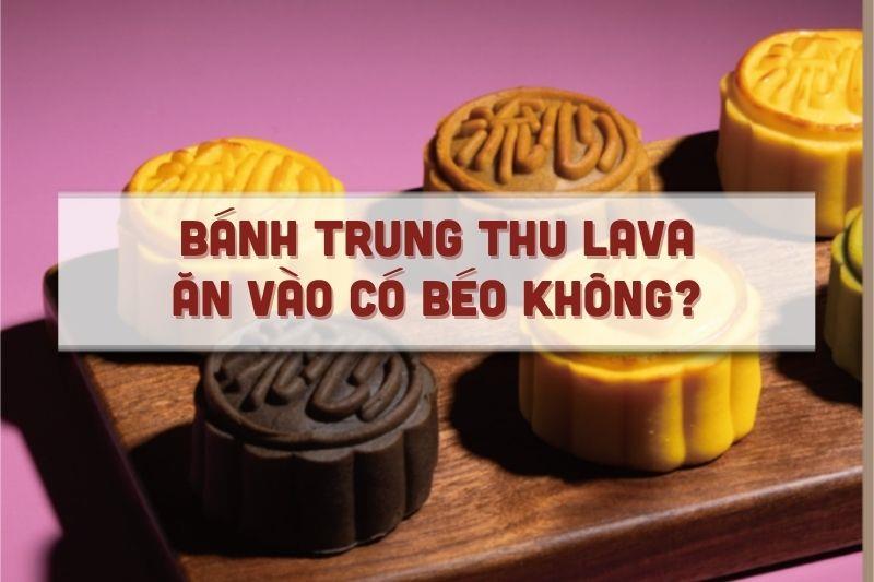Bánh trung thu lava ăn vào có béo không?