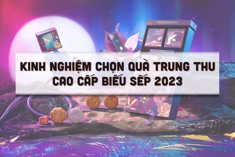 Kinh nghiệm chọn quà trung thu cao cấp biếu sếp 2023