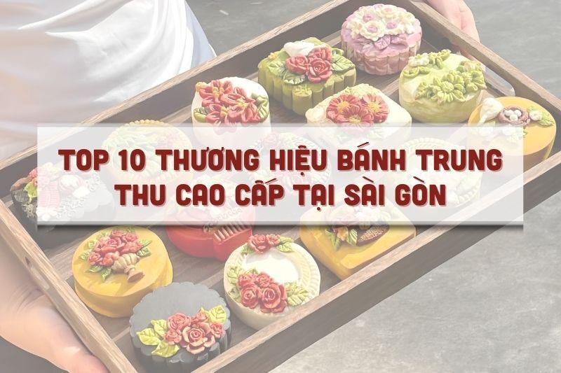 Top 10 thương hiệu bánh trung thu cao cấp tại Sài Gòn