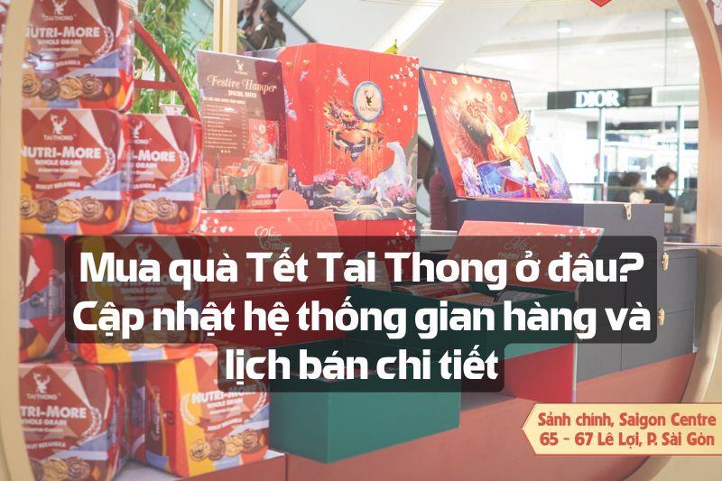 Mua quà Tết Tai Thong ở đâu? Cập nhật hệ thống gian hàng và lịch bán chi tiết