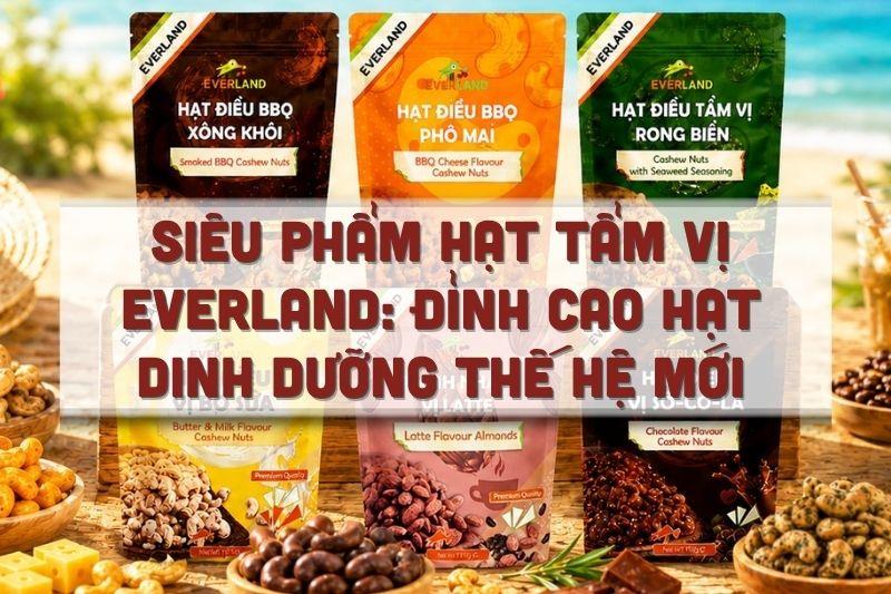 Siêu phẩm hạt tẩm vị Everland: Đỉnh cao hạt dinh dưỡng thế hệ mới