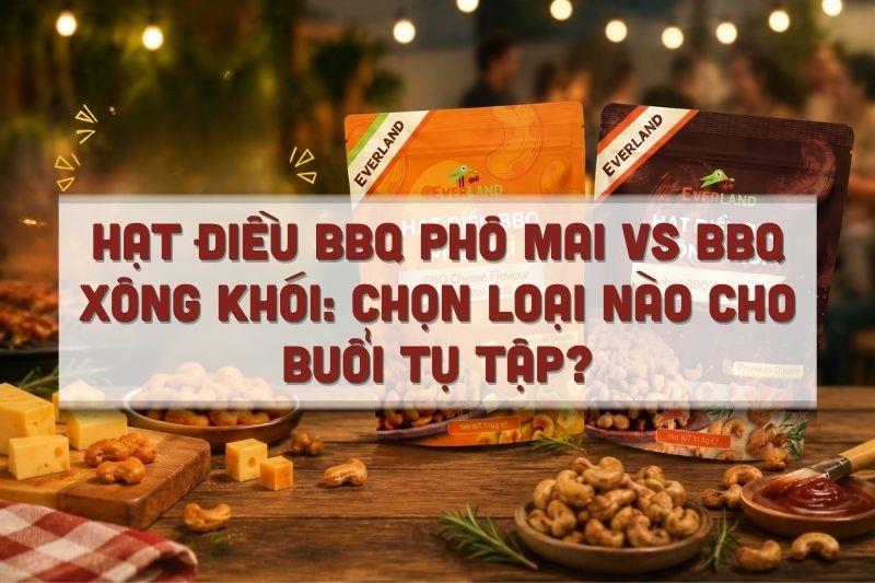 Hạt điều BBQ Phô Mai vs BBQ Xông Khói: chọn loại nào cho buổi tụ tập?