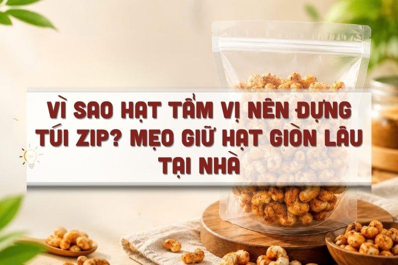 Vì sao hạt tẩm vị nên đựng túi zip? Mẹo giữ hạt giòn lâu tại nhà