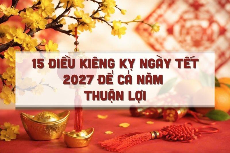 15 Điều Kiêng Kỵ Ngày Tết 2027 Để Cả Năm Thuận Lợi