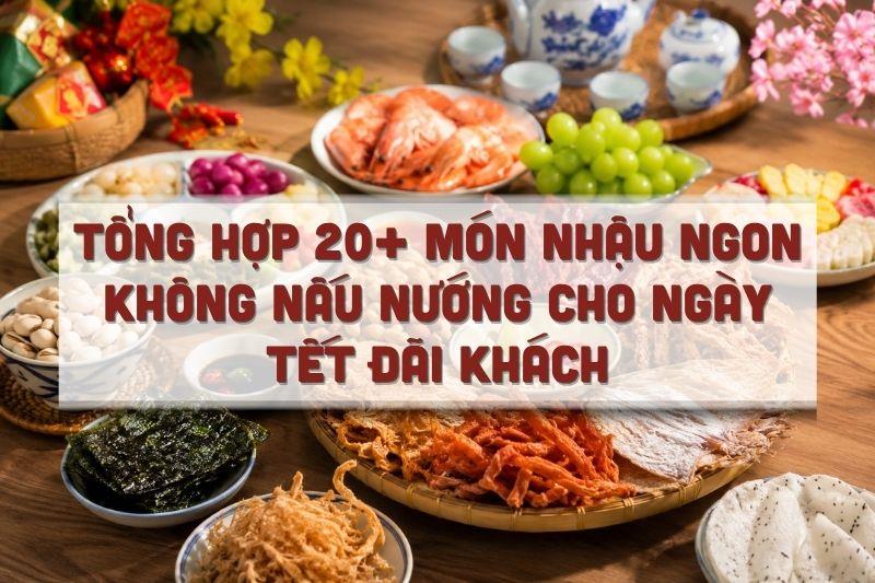 Tổng hợp 20+ món nhậu ngon không nấu nướng cho ngày Tết đãi khách
