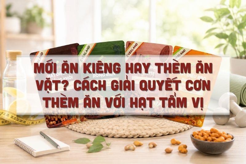 Mới ăn kiêng hay thèm ăn vặt? Cách giải quyết cơn thèm ăn với hạt tẩm vị