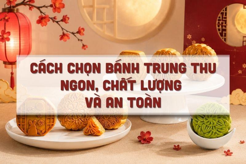 Cách Chọn Bánh Trung Thu Ngon, Chất Lượng Và An Toàn