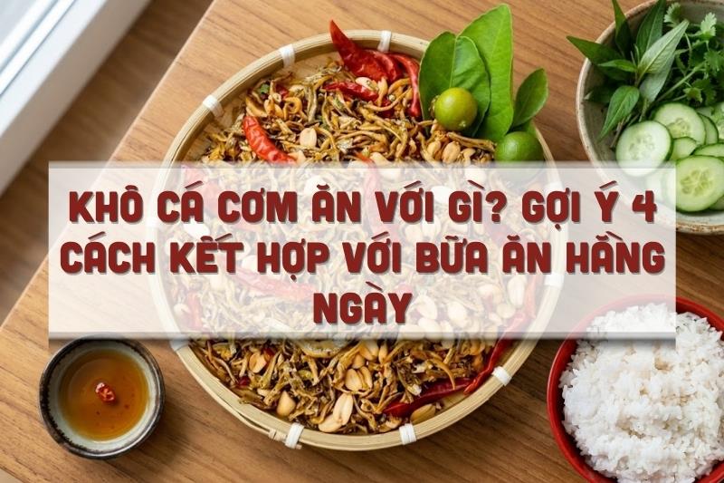Khô cá cơm ăn với gì? Gợi ý 4 cách kết hợp với bữa ăn hằng ngày