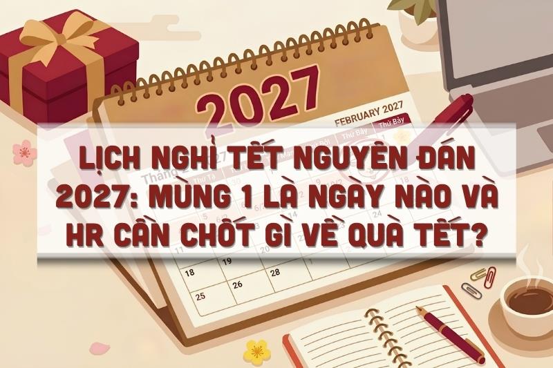 Lịch nghỉ Tết Nguyên đán 2027: Mùng 1 là ngày nào và HR cần chốt gì về quà Tết?