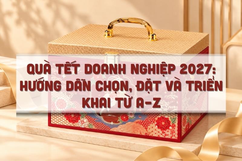 Quà Tết doanh nghiệp 2027: Hướng dẫn chọn, đặt và triển khai từ A–Z